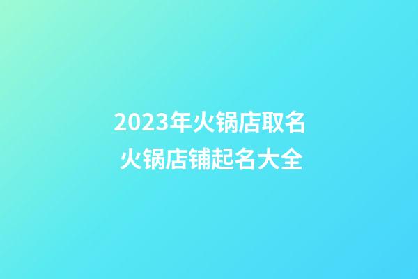 2023年火锅店取名 火锅店铺起名大全-第1张-店铺起名-玄机派